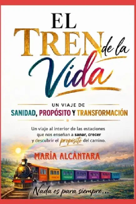 El Tren de la Vida: Un viaje de sanidad, Proposito y Transformación by Maria Alcántara
