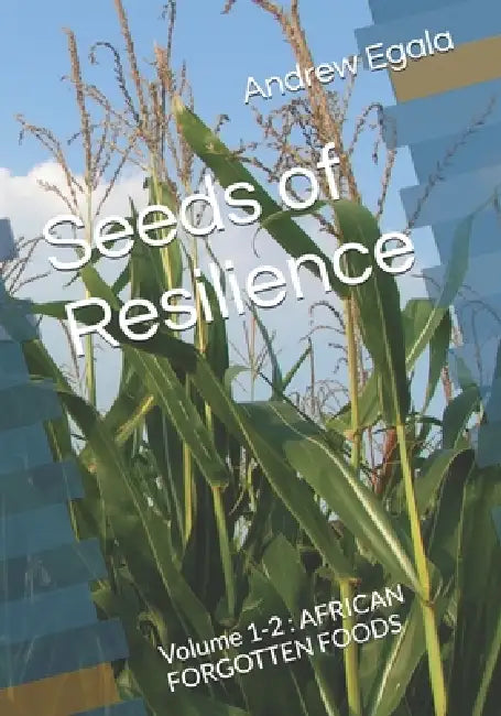 Seeds of Resilience: Volume 1-2: AFRICAN FORGOTTEN FOODS by Andrew Egala