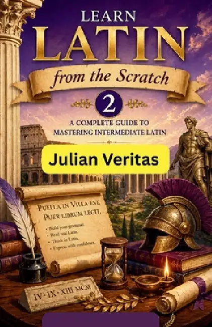 Learn Latin from Scratch 2: A Complete Guide to Mastering Intermediate Latin by Julian Veritas