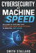 Cybersecurity at Machine Speed: Building AI Systems That Detect and Shut Down Attacks in Minutes, Not Hours by Smith Stallard