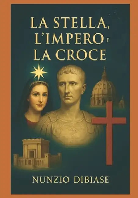 La Stella, l'Impero E La Croce: Il giorno della Croce, un punto fermo nella storia dell'umanità! by Nunzio Dibiase