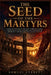 The Seed of the Martyrs: A Narrative History of the Early Christian Church - Persecution, Heresy, Councils, and the Making of Orthodox Faith from the by Samuel Everett