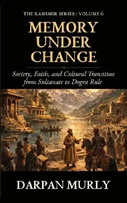 Memory Under Change: Society, Faith and Cultural Transition from Sultanate to Dogra Rule by Darpan Murly