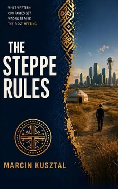 The Steppe Rules: What Western Companies Get Wrong Before the First Meeting by Marcin Kusztal