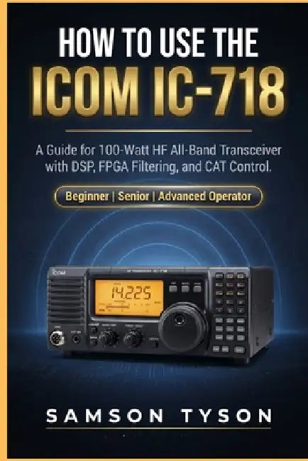 How to use Icom IC-718: A Guide for 100-Watt HF All-Band Transceiver with DSP, FPGA Filtering, and CAT Control by Samson Tyson