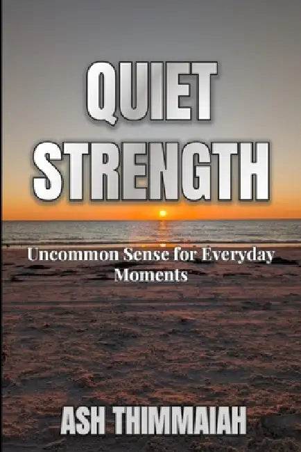 Quiet Strength: Uncommon Sense for Everyday Moments by Ash Thimmaiah