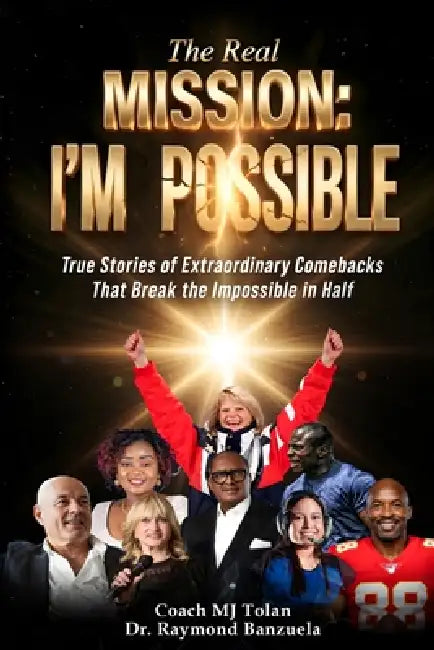 The Real Mission I'M Possible: True Stories of Extraordinary Comebacks That Break the Impossible in Half by Raymond Banzuela, Coach Mj Tolan