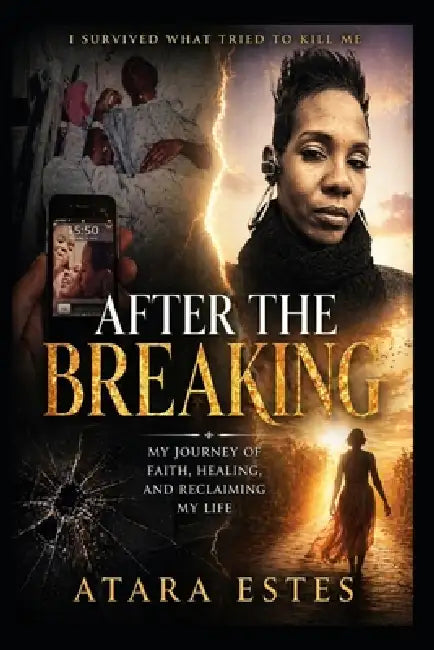 After The Breaking: I Survived What Tried to Kill Me: My Journey of Faith, Healing, and Reclaiming My Life by Atara Estes