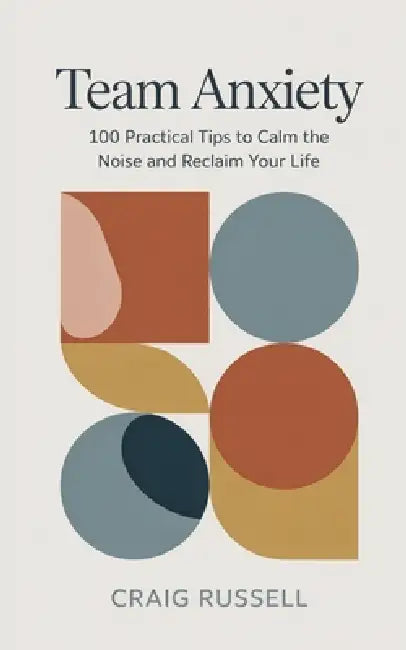 Team Anxiety: 100 Practical Tips to Calm the Noise and Reclaim Your Life by Craig Russell