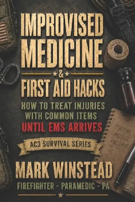 Improvised Medicine & First Aid Hacks: How To Treat Injuries With Common Items - Until EMS Arrives by Mark Winstead
