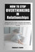 How to Stop Overthinking in Relationships: Break Free from Anxiety, Insecurity, and Negative Thoughts to Build Trust, Confidence, and Emotional Stabil by Rebecca D. Durden