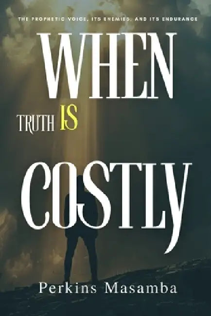 When Truth Is Costly: The Prophetic Voice, Its Enemies, and Its Endurance by Perkins Masamba