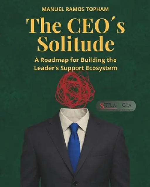 The CEO´s Solitude: A Roadmap for Building the Leader's Support Ecosystem by Manuel Ramos Topham