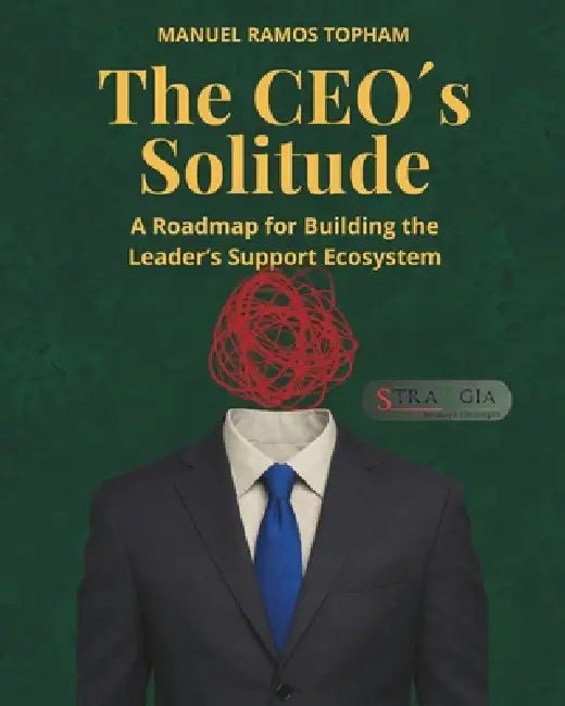 The CEO´s Solitude: A Roadmap for Building the Leader's Support Ecosystem by Manuel Ramos Topham