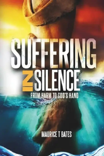 Suffering in Silence: From Harm to God's Hand by Maurice T. Bates
