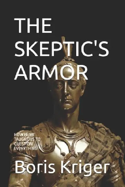 The Skeptic's Armor: How Hume Taught Us to Question Everything by Boris Kriger