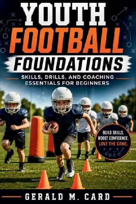 Youth Football Foundations: Skills, drills, and coaching essentials for beginners by Gerald M. Card