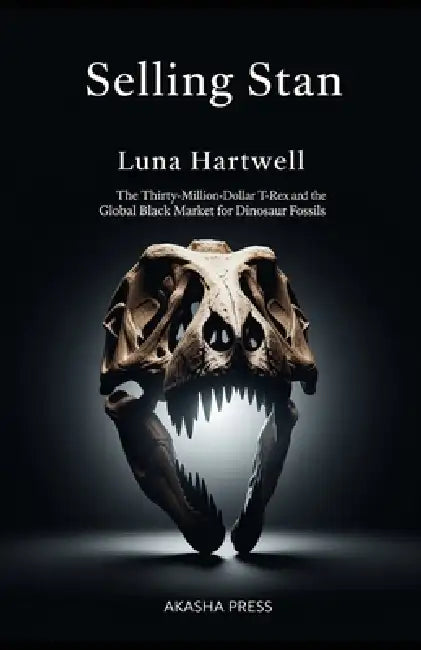 Selling Stan: The Thirty-Million-Dollar T-Rex and the Global Black Market for Dinosaur Fossils by Luna Hartwell