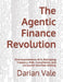 The Agentic Finance Revolution: How Autonomous AI Is Reshaping Treasury, Risk, Compliance, and Corporate Decision Making by Darian Vale