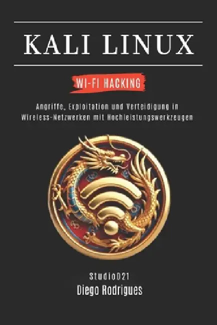 Kali Linux Wi-Fi Hacking: Angriffe, Exploitation und Verteidigung in Wireless-Netzwerken mit Hochleistungswerkzeugen by Studiod21 Smart Tech Cotent, Diego Rodrigues