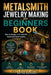 Metalsmith Jewelry Making for Beginners Book: How to Design, Craft, and Sell Handmade Metal Jewelry from Home by Brian Mahoney