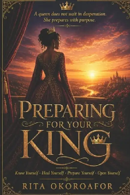 Preparing For Your King: Know Yourself - Heal Yourself - Prepare Yourself - Open Yourself by Rita Okoroafor