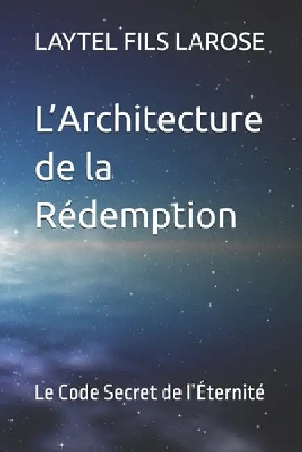 L'Architecture de la Rédemption: Le Code Secret de l'Éternité by Laytel Fils Larose