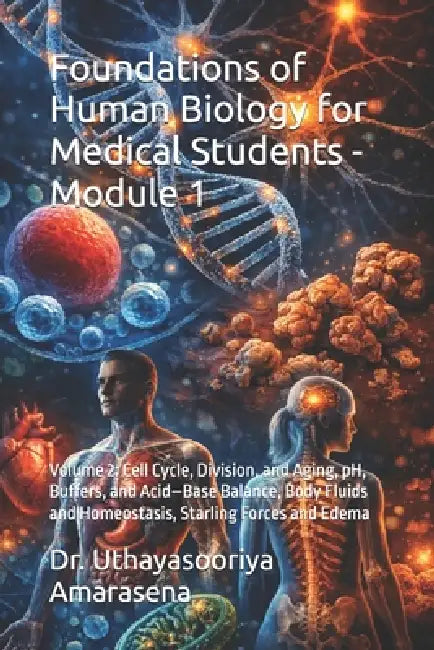 Foundations of Human Biology for Medical Students - Module 1: Volume 2: Cell Cycle, Division, and Aging, pH, Buffers, and Acid-Base Balance, Body Flui by Uthayasooriya Amarasena