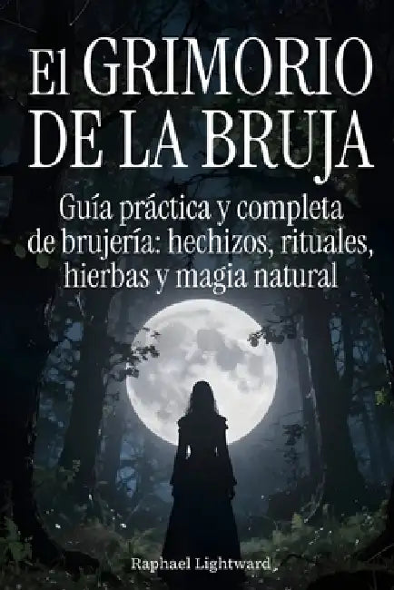 El grimorio de la bruja: Guía práctica y completa de brujería: hechizos, rituales, hierbas y magia natural by Raphael Lightward