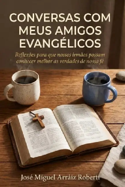 Conversas com meus amigos evangélicos: Reflexões para que nossos irmãos possam conhecer melhor as verdades de nossa fé by José Miguel Arráiz Roberti