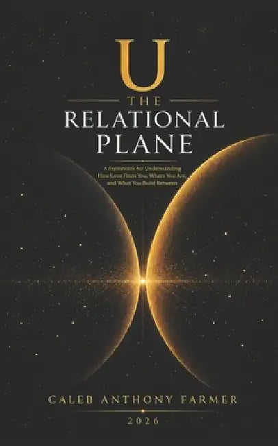U: The Relational Plane: A Framework for Understanding How Love Finds You, Where You Are, and What You Build Between by Caleb Anthony Farmer
