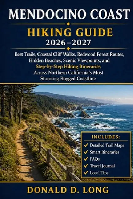 Mendocino Coast Hiking Guide 2026-2027: Best Trails, Coastal Cliff Walks, Redwood Forest Routes, Hidden Beaches, Scenic Viewpoints, and Step-by-Step H by Donald D. Long