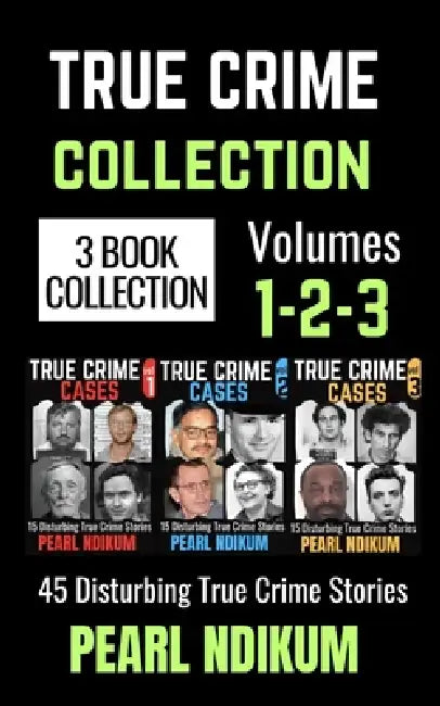 True Crime Cases Collection (Books 1, 2, and 3): 45 disturbing true crime stories of Real Killers, Solved Murders, and Real Criminals by Pearl Ndikum
