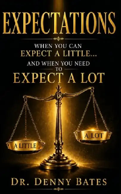 Expectations: When You Can Expect A Little And When You Need To Expect A Lot by Denny Bates