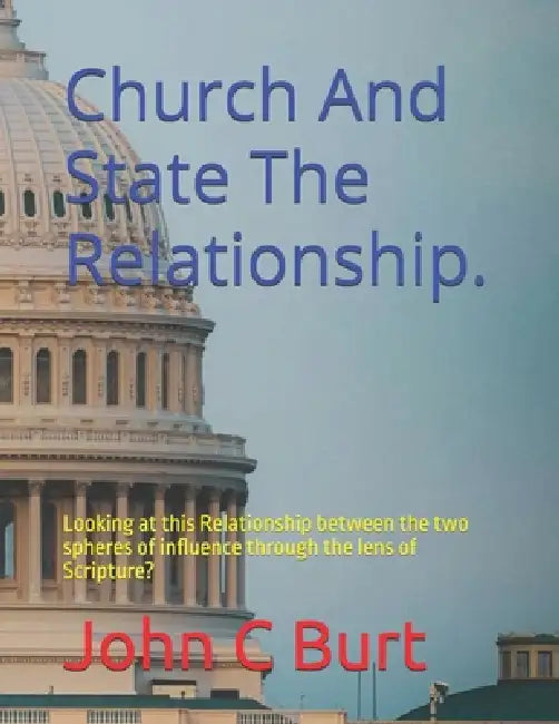 Church And State The Relationship.: Looking at this Relationship between the two spheres of influence through the lens of Scripture? by John Connell Burt Bth Ba