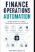 Finance Operations Automation: Scalable Workflows for Billing, Reconciliation, Reporting, and Controls by Alice Schwartz, Graham Wexler