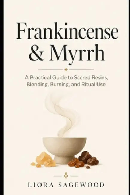 Frankincense & Myrrh: A Practical Guide to Sacred Resins, Blending, Burning, and Ritual Use by Alice Schwartz, Liora Sagewood