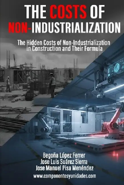 The Costs of Non-Industrialization: The Hidden Costs of Non-Industrialization in Construction and Their Formula by Jose Luis Suárez Sierra, Jose Manuel Pisa Menéndez, Begoña López Ferrer