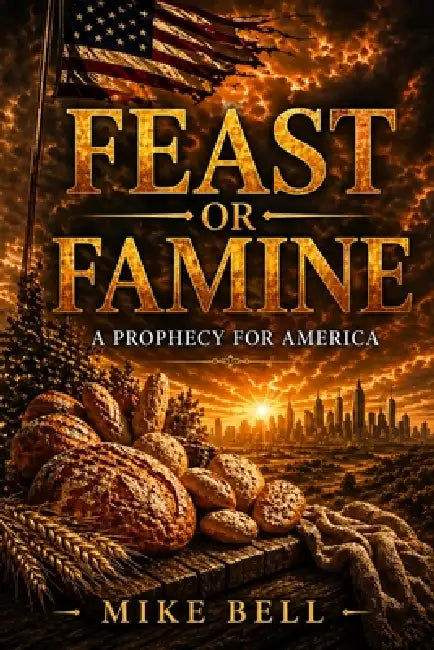 Feast or Famine: A Prophecy to America by Mike Bell