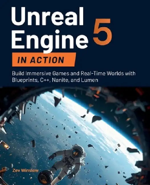 Unreal Engine 5 in Action: Build Immersive Games and Real-Time Worlds with Blueprints, C++, Nanite, and Lumen by Zev Winslow