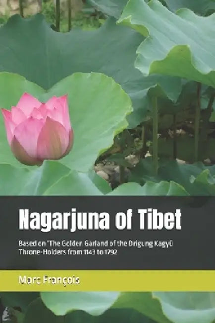 Nagarjuna of Tibet: Based on 'The Golden Garland of the Drigung Kagyü Throne-Holders from 1143 to 1792 by Jeffery Alain Beach, Gita Gaub-Berghasen, Marc J-C François