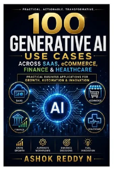 100 Generative AI Use Cases Across SaaS, eCommerce, Finance & Healthcare: Practical Business Applications for Growth, Automation & Innovation by Ashok Reddy Nemilidinne