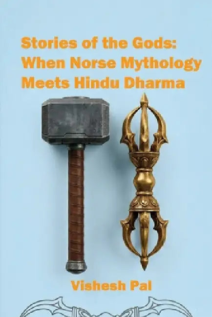 Stories of the Gods: When Norse Mythology Meets Hindu Dharma by Vishesh Pal