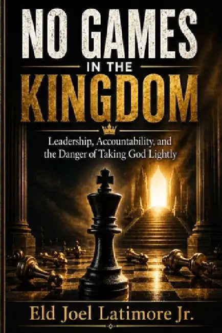 No Games in the Kingdom: Leadership, Accountability, and the Danger of Taking God Lightly by Jr. Latimore Joel