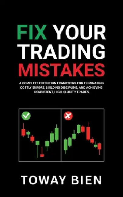 Fix Your Trading Mistakes: A Complete Execution Framework for Eliminating Costly Errors, Building Discipline, and Achieving Consistent, High-Quality T by Toway Bien