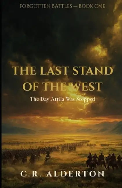 The Last Stand of the West: The Day Attila Was Stopped by C. R. Alderton