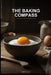 The Baking Compass: Navigate From Zero to Delicious Without Confusion: Your First, Last, and Only Baking Book: Clear Steps, Simple Ingredients, and Fe by Airiya Qara
