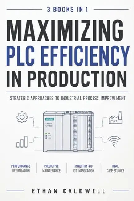 Maximizing PLC Efficiency in Production: Strategic Approaches to Industrial Process Improvement by Ethan Caldwell