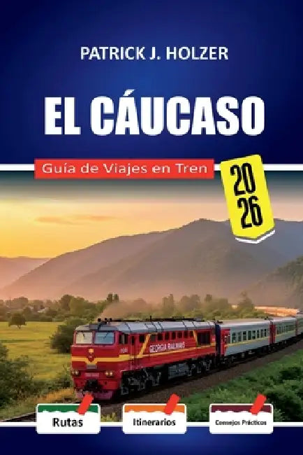 EL CÁUCASO Guía de Viajes en Tren 2026: Rutas para dormitorios y consejos honestos para reservas para pasajeros que cruzan Georgia, Armenia y Azerbaiy by Patrick J. Holzer