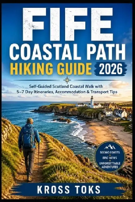 Fife Coastal Path Hiking Guide 2026: Self-Guided Scotland Coastal Walk with 5-7 Day Itineraries, Accommodation & Transport Tips by Kross Toks